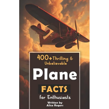 400+ Thrilling & Unbelievable Airplane Facts for Enthusiasts: Dive into Legendary Aviators, Aerial Feats, Innovative Technology & Much More! (The Ulti
