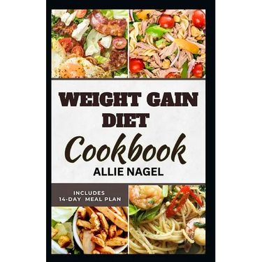 Weight Gain Diet Cookbook: Wholesome High Calorie Recipes for Healthy Weight Gain