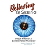 Believing is Seeing: Focus Through a God-Centered Paradigm