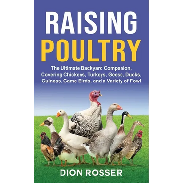 Raising Poultry: The Ultimate Backyard Companion, Covering Chickens, Turkeys, Geese, Ducks, Guineas, Game Birds, and a Variety of Fowl
