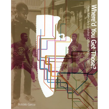 Where'd You Get Those?: New York City's Sneaker Culture: 1960-1987