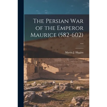 The Persian War of the Emperor Maurice (582-602) ...