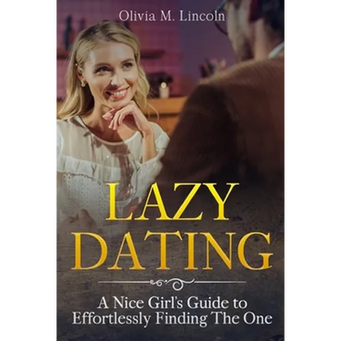 Lazy Dating: A Nice Girl's Guide to Effortlessly Finding The One