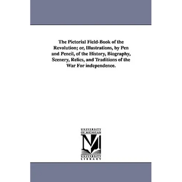 The Pictorial Field-Book of the Revolution; Or, Illustrations, by Pen and Pencil, of the History, Biography, Scenery, Relics, and Traditions of the Wa