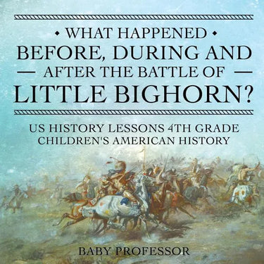 What Happened Before, During and After the Battle of the Little Bighorn? - US History Lessons 4th Grade Children's American History