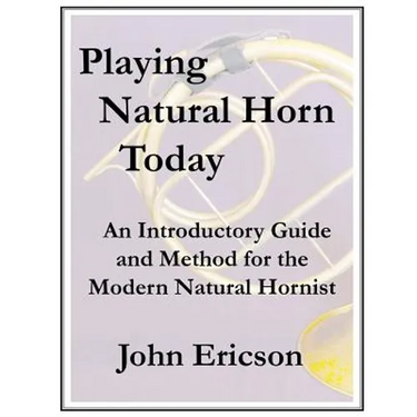Playing Natural Horn Today: An Introductory Guide and Method for the Modern Natural Hornist