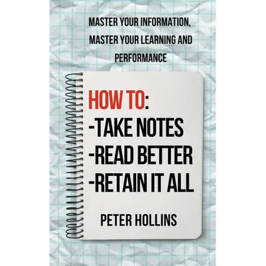 How to Take Notes, Read Better, and Retain It All: Master Your Information, Master Your Learning and Performance