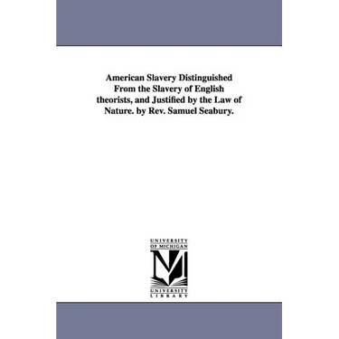 American Slavery Distinguished From the Slavery of English theorists, and Justified by the Law of Nature. by Rev. Samuel Seabury.