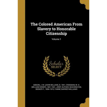 The Colored American From Slavery to Honorable Citizenship; Volume 1