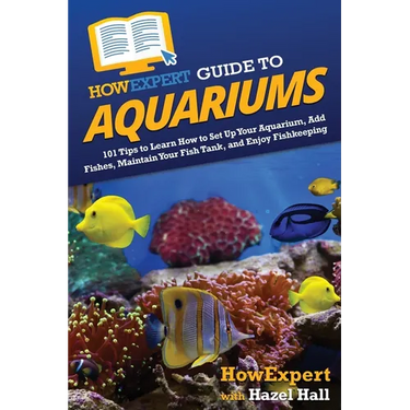 HowExpert Guide to Aquariums: 101 Tips to Learn How to Set Up Your Aquarium, Add Fishes, Maintain Your Fish Tank, and Enjoy Fishkeeping