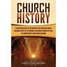 Church History: A Captivating Guide to the History of the Christian Church, Including Events of the Crusades, the Missionary Journeys of Paul, the Con