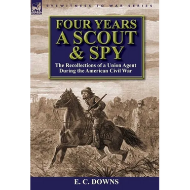 Four Years a Scout and Spy: the Recollections of a Union Agent During the American Civil War