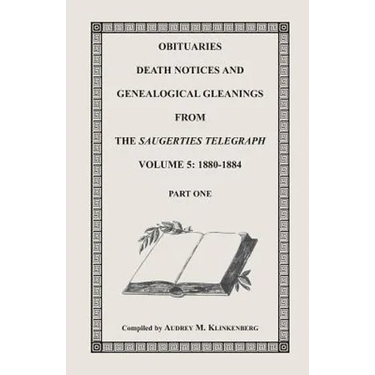 Obituaries, Death Notices and Genealogical Gleanings from the Saugerties Telegraph, Volume 5, 1880-1884 Part 1 only