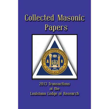 Collected Masonic Papers - 2013 Transactions of the Louisiana Lodge of Research