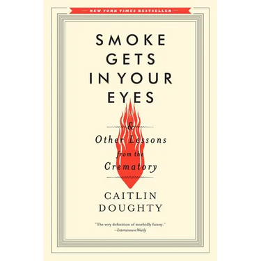 Smoke Gets in Your Eyes: And Other Lessons from the Crematory