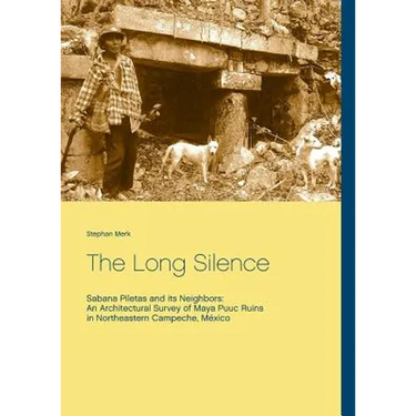 The Long Silence: Sabana Piletas and its Neighbors: An Architectural Survey of Maya Puuc Ruins in Northeastern Campeche, México