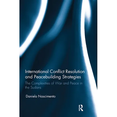 International Conflict Resolution and Peacebuilding Strategies: The Complexities of War and Peace in the Sudans