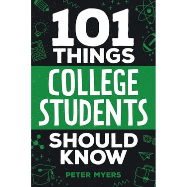101 Things College Students Should Know: From Navigating Academics, Campus Life, Budgeting, Career Planning, Life Skills, Health, and Much More!