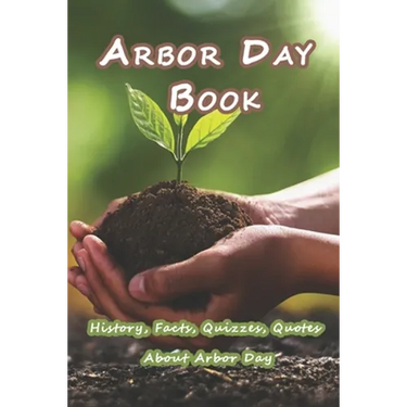 Arbor Day Book: History, Facts, Quizzes, Quotes About Arbor Day: Everything You Need to Know about Arbor Day