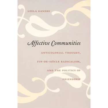 Affective Communities: Anticolonial Thought, Fin-De-Siecle Radicalism, and the Politics of Friendship