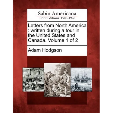 Letters from North America: Written During a Tour in the United States and Canada. Volume 1 of 2