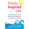 Simply an Inspired Life: Consciously Choosing Unbounded Happiness in Good Times & Bad