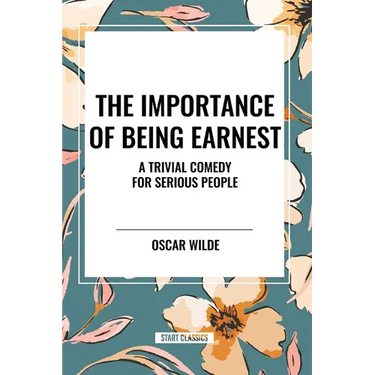 The Importance of Being Earnest: A Trivial Comedy for Serious People