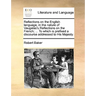 Reflections on the English Language, in the Nature of Vaugelas's Reflections on the French; ... to Which Is Prefixed a Discourse Addressed to His Maje