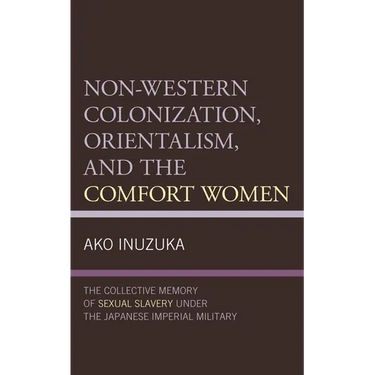 Non-Western Colonization, Orientalism, and the Comfort Women: The Collective Memory of Sexual Slavery Under the Japanese Imperial Military
