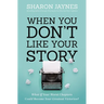 When You Don't Like Your Story: What If Your Worst Chapters Could Become Your Greatest Victories?