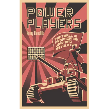 Power Players: Football in Propaganda, War and Revolution