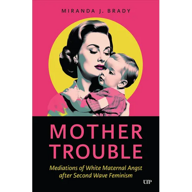 Mother Trouble: Mediations of White Maternal Angst After Second Wave Feminism