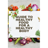 Healthy Food for a Heathy Body (Guide): To Maintain your Happiness and Health, Learn How to Prepare Nutrient-Dense Meals, Select Wholesome Foods, and