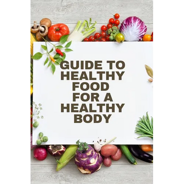 Healthy Food for a Heathy Body (Guide): To Maintain your Happiness and Health, Learn How to Prepare Nutrient-Dense Meals, Select Wholesome Foods, and