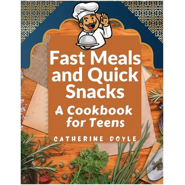 Fast Meals and Quick Snacks: A Cookbook for Teens