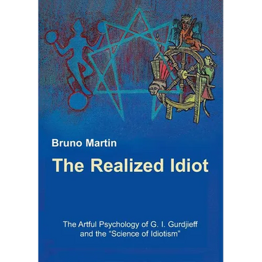 The Realized Idiot: The Artful Psychology of G. I. Gurdjieff and the "Science of Idiotism"