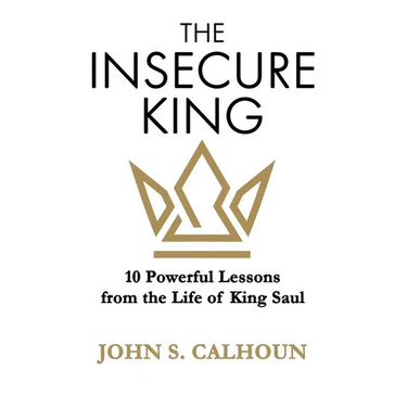 The Insecure King: 10 Powerful Lessons from the Life of King Saul