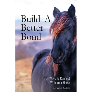 Build A Better Bond: 100+ Ways to Connect With Your Horse: 100+ Ways To Connect With Your Horse