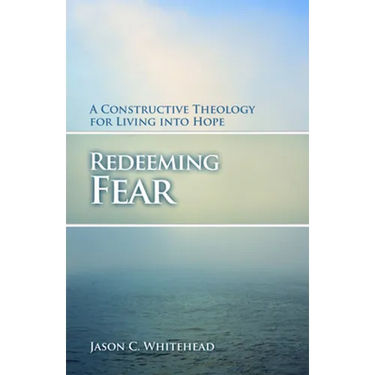 Redeeming Fear: A Constructive Theology for Living into Hope