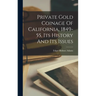 Private Gold Coinage Of California, 1849-55, Its History And Its Issues