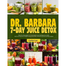 Dr. Barbara 7-Day Juice Detox: Step-by-step guide to cleansing and rejuvenating your body and reviving your health using powerful, natural and nouris