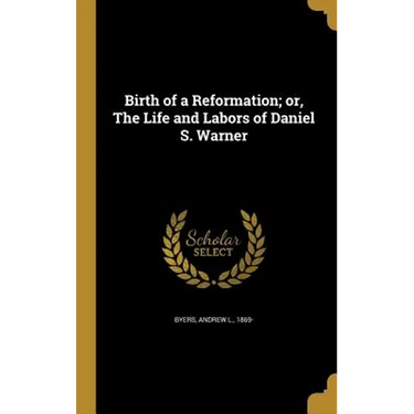 Birth of a Reformation; or, The Life and Labors of Daniel S. Warner