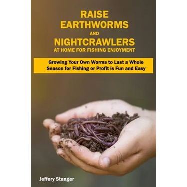 Raise Earthworms and Night-crawlers at Home for Fishing Enjoyment: Growing Your Own Worms to Last a Whole Season for Fishing or Profit is fun and Easy