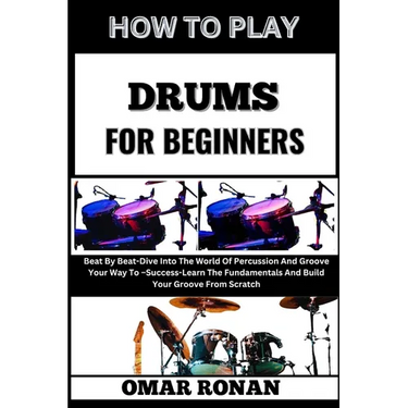 How to Play Drums for Beginners: Beat By Beat-Dive Into The World Of Percussion And Groove Your Way To -Success-Learn The Fundamentals And Build Your