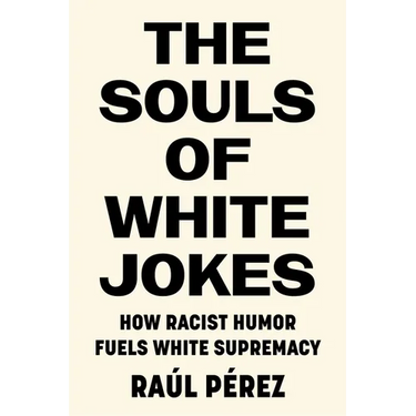 The Souls of White Jokes: How Racist Humor Fuels White Supremacy