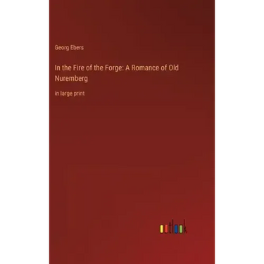 In the Fire of the Forge: A Romance of Old Nuremberg: in large print