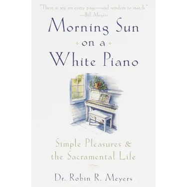 Morning Sun on a White Piano: Simple Pleasures and the Sacramental Life