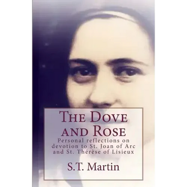 The Dove and Rose: Personal reflections on devotion to St. Joan of Arc and St. Therese of Lisieux