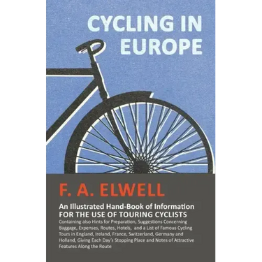 Cycling in Europe - An Illustrated Hand-Book of Information for the use of Touring Cyclists: Containing also Hints for Preparation, Suggestions Concer