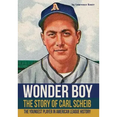 Wonder Boy - The Story of Carl Scheib: The Youngest Player in American League History